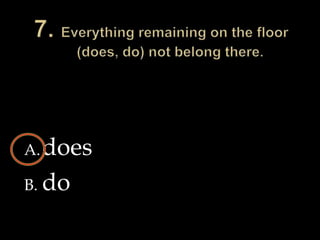 7. Everything remaining on the floor (does, do) not belong there.doesdo