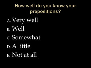 How well do you know your prepositions?Very wellWellSomewhatA littleNot at all