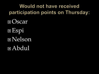 Would not have received participation points on Thursday:OscarEspiNelsonAbdul
