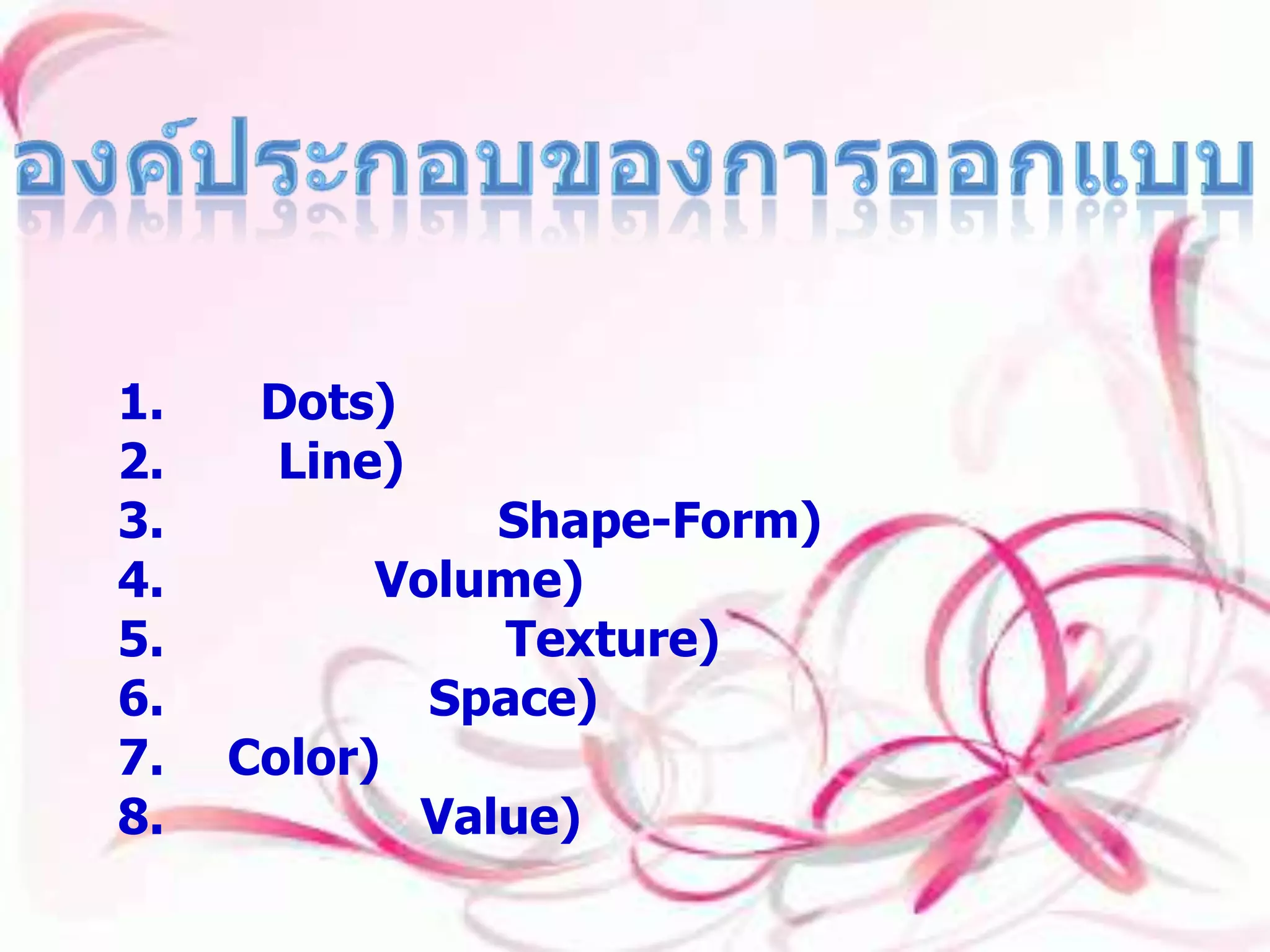 องค์ประกอบของการออกแบบ องค์ประกอบของการออกแบบ 1.จุด (Dots) 2.เส้น (Line) 3.รูปร่าง รูปทรง (Shape-Form) 4.ปริมาตร (Volume) 5.ลักษณะพื้นผิว (Texture) 6.บริเวณว่าง (Space) 7.สี (Color) 8.น้ำหนักสื่อ (Value) 