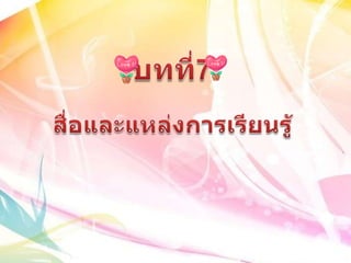 บทที่7สื่อและแหล่งการเรียนรู้ 
