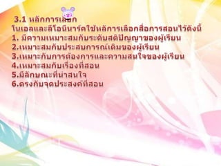  3.1 หลักการเลือกโนเอลและลีโอนีนาร์คใช้หลัการเลือกสื่อการสอนไว้ดังนี้1. มีความ๶หมาะสมกับระดับสติปัญญาของผู้๶รียน2.๶หมาะสมกับประสบการณ์เึϸมྺองผู้เรียน3.๶หมาะกับการต้องการและความสนใจของผู้๶รียน4.๶หมาะสมกับเรื่องที่สอน5.มีลักษณะที่น่าสนใจ6.ตรงกับจุึϸระสงค์ที่สอน