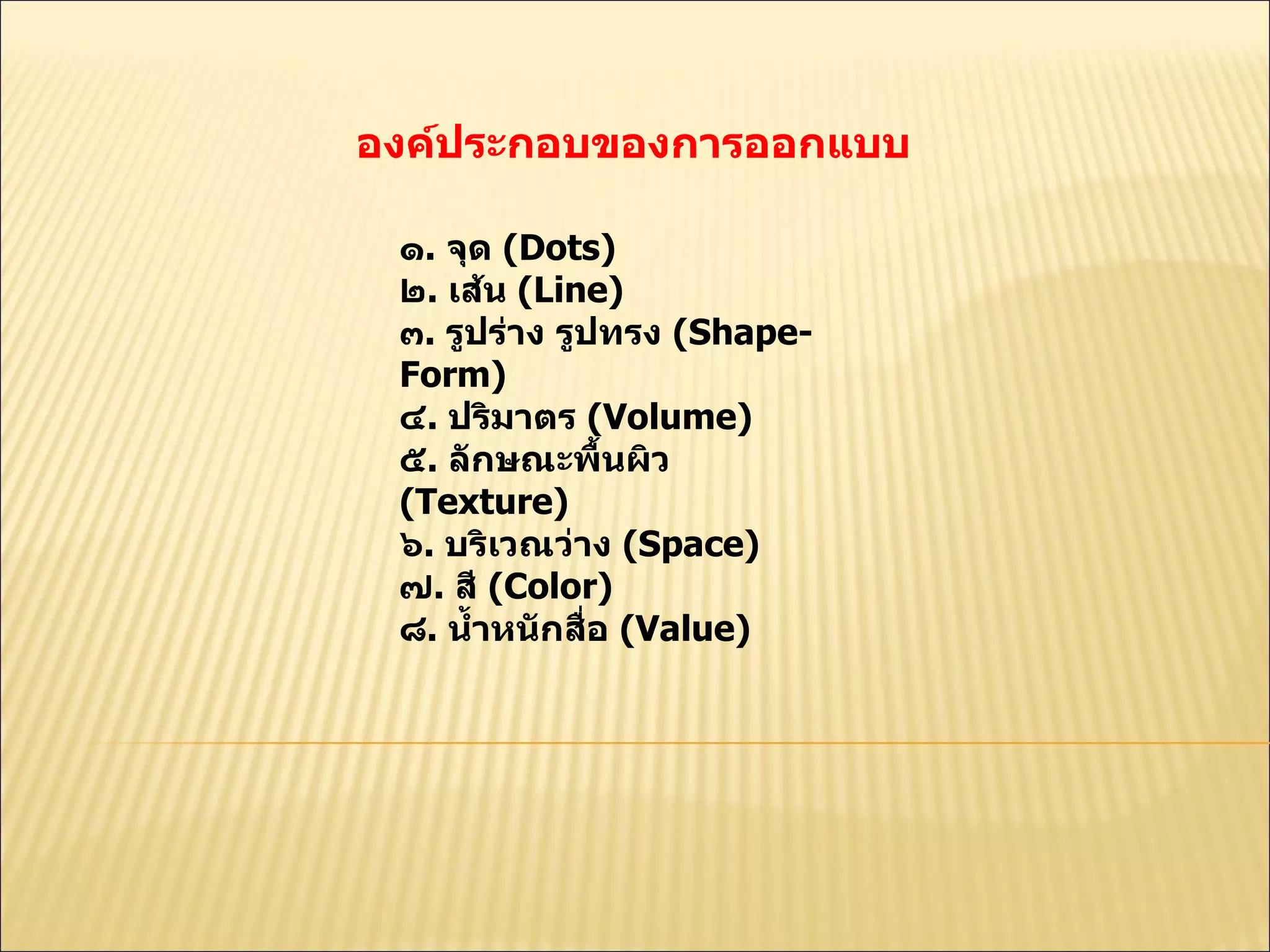 องค์ประกอบของการออกแบบ  ๑ .   จุด  ( Dots)  ๒ .  เส้น  ( Line)  ๓ .  รูปร่าง รูปทรง  ( Shape-Form)  ๔ .  ปริมาตร  ( Volume)  ๕ .  ลักษณะพื้นผิว  ( Texture)  ๖ .  บริเวณว่าง  ( Space)  ๗ .  สี  ( Color)  ๘ .  นํ้าหนักสื่อ  ( Value)  