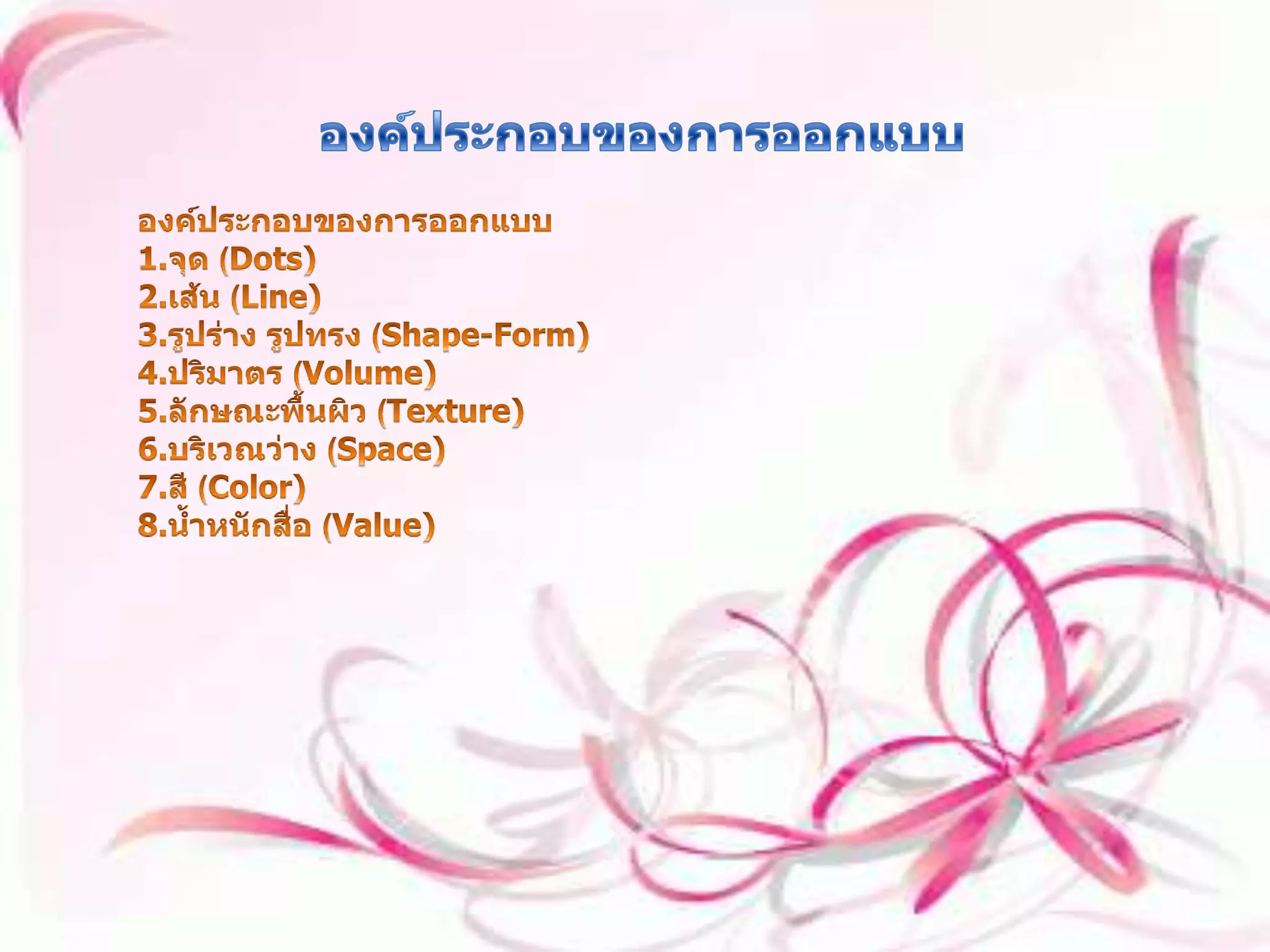 องค์ประกอบของการออกแบบ องค์ประกอบของการออกแบบ 1.จุด (Dots) 2.เส้น (Line) 3.รูปร่าง รูปทรง (Shape-Form) 4.ปริมาตร (Volume) 5.ลักษณะพื้นผิว (Texture) 6.บริเวณว่าง (Space) 7.สี (Color) 8.น้ำหนักสื่อ (Value) 