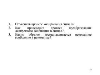 Объяснить процесс кодирования сигнала. Как происходит процесс преобразования дискретного сообщения в сигнал? Каким образом восстанавливается переданное сообщение в приемнике? 