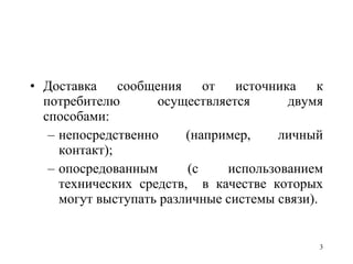 Доставка сообщения от источника к потребителю осуществляется двумя способами: непосредственно (например, личный контакт);  опосредованным (с использованием технических средств,  в качестве которых могут выступать различные системы связи). 