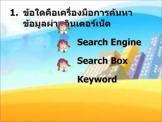 ข้อใดคือเครื่องมือการค้นหาข้อมูลผ่านอินเตอร์เน็ต   Search Engine   Search Box   Keyword 