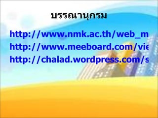 บรรณานุกรม http://www.nmk.ac.th/web_maliwan/pages/2meaning0.htm http://www.meeboard.com/view.asp?user=rabuy&groupid=1&rid=24&qid=6 http://chalad.wordpress.com/subject/20209-2/20209-lesson-6/ 