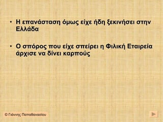 Η επανάσταση όμως είχε ήδη ξεκινήσει στην Ελλάδα Ο σπόρος που είχε σπείρει η Φιλική Εταιρεία άρχισε να δίνει καρπούς © Γιάννης Παπαθανασίου 