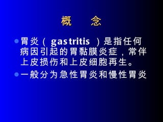 概  念 胃炎（ gastritis ）是指任何病因引起的胃黏膜炎症，常伴上皮损伤和上皮细胞再生。 一般分为急性胃炎和慢性胃炎 