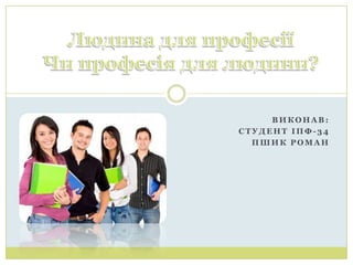 ВИКОНАВ:
СТУДЕНТ ІПФ-34
  ПШИК РОМАН
 