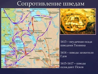 Сопротивление шведам




            1613 – неудачная осада
            шведами Тихвина

            1614 – шведы захватили
            Гдов

            1615-1617 – шведы
            осаждают Псков
 