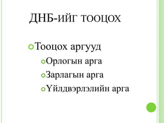 ДНБ-ИЙГ ТООЦОХ

Тооцох   аргууд
  Орлогын арга
  Зарлагын арга

  Үйлдвэрлэлийн арга
 