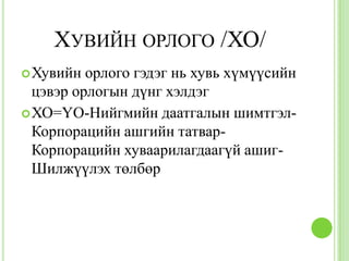 ХУВИЙН ОРЛОГО /ХО/
 Хувийн  орлого гэдэг нь хувь хүмүүсийн
  цэвэр орлогын дүнг хэлдэг
 ХО=ҮО-Нийгмийн даатгалын шимтгэл-
  Корпорацийн ашгийн татвар-
  Корпорацийн хуваарилагдаагүй ашиг-
  Шилжүүлэх төлбөр
 