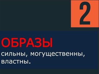ОБРАЗЫ
сильны, могущественны,
властны.
 