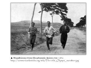 ▲ Μαραθώνιος στους Ολυμπιακούς Αγώνες του 1896.
http://commons.wikimedia.org/wiki/File:1896_Olympic_marathon.jpg
 