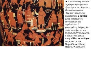 ◄ Η παράσταση από τον
περίφημο κρατήρα του
«ζωγράφου του Δαρείου»
που τιτλοφορείται
"Πέρσαι". Στο κέντρο
εικονίζεται ο Δαρείος
να προεδρεύει του
αυτοκρατορικού
συμβουλίου. Ο
γενειοφόρος άνδρας που
στέκεται μπροστά του
είναι ένας αγγελιαφόρος,
ο οποίος προφανώς
αναγγέλλει την είδηση
της ήττας στον
Μαραθώνα (Εθνικό
Μουσείο Νεάπολης).
 