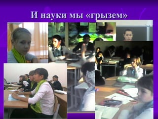 И науки мы «грызем» 