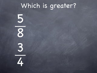 Which is greater?

5
8
3
4
 