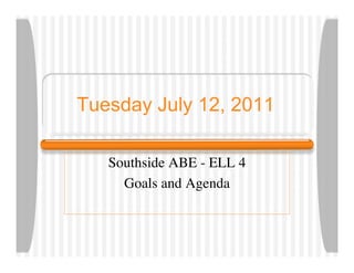 Tuesday July 12, 2011

   Southside ABE - ELL 4
     Goals and Agenda
 