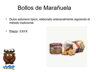 Bollos de Marañuela
• Dulce asturiano típico, elaborado artesanalmente siguiendo el
  método tradicional.

• Precio: 3,63 €
 