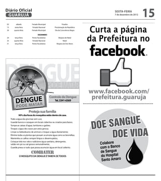 Diário Oficial
 GUARUJÁ
                                                                              sexta-feira
                                                                              7 de dezembro de 2012
                                                                                                      15
02     sábado       Feriado Municipal           Finados



                                                                    Curta a página
15   sexta-feira    Feriado Nacional    Proclamação da República
20   quarta-feira   Feriado Municipal   Dia da Consciência Negra




                                                                   da Prefeitura no
                           DEZEMBRO
24   terça-feira    Ponto Facultativo       Véspera de Natal
25   quarta-feira   Feriado Nacional             Natal
31   terça-feira    Ponto Facultativo     Véspera de Ano Novo




                                                                   www.facebook.com/
                                                                    prefeitura.guaruja



                                                                    doe s angue
                                                                         Doe vida
                                                                      Colabore
                                                                      com o Banco
                                                                      de Sangue
                                                                      do Hospital
                                                                       Santo Amaro
 