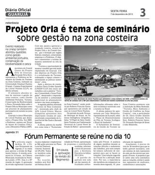Diário Oficial
 GUARUJÁ
                                                                                                                                      sexta-feira
                                                                                                                                     7 de dezembro de 2012
                                                                                                                                                                             3
referência


Projeto Orla é tema de seminário
  sobre gestão na zona costeira
Evento realizado                    Com isso, passou a gerenciar a




                                                                                                                                                                                           Pedro Rezende
                                    ocupação costeira, através do
na Unesp também                     Projeto Orla e do Comitê Ges-
abordou questões                    tor, que é formado por órgãos
como gestão                         federais, estaduais, comunidade,
                                    empresas e a Prefeitura. O obje-
ambiental portuária,                tivo é desenvolver o turismo de
conservação da                      maneira sustentável na orla da
biodiversidade e pesca              Cidade.




A
                                        “Tivemos a oportunidade de
            secretária do Comitê    mostrar o modelo que está sendo
            Gestor do Projeto       implantada em Guarujá. Um
            Orla de Guar ujá,       dos objetivos do Projeto Orla
            Fernanda Terra Stori,   é a revitalização do Turismo,
representou a Prefeitura no Se-     ordenando o espaço costeiro e
minário de Gestão do Turismo        estimulando as práticas susten-
na Zona Costeira, realizado na      táveis”, citou.
Universidade Estadual Paulista          Após a abertura do evento,
(Unesp) - Campus Experimental       o doutor Davis Gruber Sansolo
do Litoral Paulista (CLP), na       (UNESP/CLP) deu início aos
última semana.                      trabalhos com a palestra “Turis-
    O seminário abordou te-         mo, Comunidade e Áreas Prote-
mas de interesse à gestão da        gidas”, destacando a importân-
zona costeira, como Gestão          cia de envolver a comunidade
                                                                        Guarujá é o único Município do Litoral Paulista que administra a área costeira; em 2009, a Prefeitura assinou um
Ambiental Portuária, Turismo,       tradicional no planejamento         termo de conduta com o MP para desenvolver o turismo de maneira sustentável na orla das praias
Conservação da Biodiversidade       turístico das áreas protegidas.
e Pesca. Fernanda falou sobre o         A segunda palestra intitulada   na Zona Costeira”, sendo profe-        informações relevantes sobre o         Zona Costeira aconteceu com
Projeto Orla no Município como      “Turismo de Base Comunitá-          ria por Roberto Francine Junior,       setor econômico envolvido com          a realização da Mesa Redonda:
um processo de planejamento         ria”, ministrada pelo chefe da      que apresentou um estudo de            o turismo no Brasil.                   “Turismo, Meio Ambiente e
participativo do turismo na zona    APA Litoral Centro, Marcos          caso no Litoral Norte Paulista.            A última palestra foi apre-        Gestão de Conflitos na Zona
costeira.                           Campolim apresentou dois                No período da tarde, Fernan-       sentada por João Malavolta,            Costeira”, com a participação
    Guarujá é o único Município     importantes estudos de caso,        do Henrique de Sousa, da Ta-           representante da Ecosurfi, sobre       do Dr. Davis Gruber Sansolo
do Litoral Paulista que desen-      envolvendo comunidades do Li-       moios Inteligência Geográfica,         o “Plano de Desenvolvimento            (moderador), Fernanda Terra
volve o Projeto Orla. Em 2009,      toral Sul de São Paulo e Baixada    falou “O Papel do Setor Imobi-         do Pólo de Turismo Ecológico           Stori, Roberto Francine Junior,
a Prefeitura assinou um Termo       Santista.                           liário-Turístico na Conformação        e Rural de Itanhaém”.                  Dr. Fernando Henrique de Sousa
de Ajuste de Conduta (TAC),             A última palestra da manhã      Territorial do Litoral Norte do            O fechamento do Seminá-            e João Malavolta.
com o Ministério Público (MP).      teve como tema o “Ecoturismo        Estado da Bahia”, apresentando         rio de Gestão do Turismo na

agenda 21

                       Fórum Permanente se reúne no dia 10
N
            a próxima segun-        ria para implantar e implementar vidades do Fórum, apresentação            tadas pelo Fórum. A ausência           alteração do regimento.
            da-feira, 10, o Fó-     as 266 ações previstas no Plano de propostas e contribuições               de alguns membros durante as               Atualmente, é preciso do
            rum Permanente da       Local de Desenvol-                           recebidas, informes           votações dificulta o andamento         voto de 30 membros para que se
            Agenda 21 se reúne      vimento Sustentá-                            e início do processo          dos trabalhos, pois nem sempre         tenha quórum necessário, com
para aprovar a revisão do Regi-     vel (PLDS). Todos          Em pauta,         para a Secretaria             há número suficiente de inte-          um mínimo de dois representes
mento Interno. A reunião acon-      os membros estão          a aprovação        Executiva no biênio           grantes para que se façam as           de cada um dos setores que inte-
tecerá às 14 horas, na Câmara       convidados a par-                            2013-2014.                    votações. Uma solução sugerida         gram o Fórum. A proposta é que
Municipal, localizada na Aveni-     ticipar.                 da revisão do           A questão do              no Fórum foi a alteração desse         se adote uma nova sistemática
da Leomil, nº291. Esta é a 28º          N a o c a s i ã o,     Regimento         quórum tem sido               item. Por isso, a importância          para as votações, similar à usada
reunião do órgão. A aprovação       também será feito                            um das maiores di-            dos membros em comparecer na           nos regimentos de sindicatos,
da revisão regimental é necessá-    um balanço das ati-                          ficuldades enfren-            reunião desta segunda, 10, para        condomínios e associações.
 