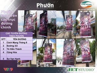 CÁC TUYẾN ĐƢỜNG
         TREO PHƢỚN
STT         TÊN ĐƢỜNG
 1    Cách Mạng Tháng 8
 2    Đƣờng 3/2
 3    Tô Hiến Thành
 4    Cộng Hòa


 5    Sƣ Vạn Hạnh
 