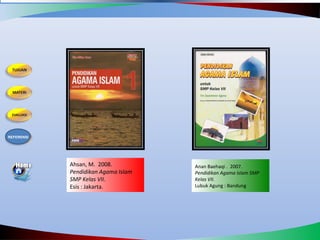 Ahsan, M. 2008.
Pendidikan Agama Islam
SMP Kelas VII.
Esis : Jakarta.
Anan Baehaqi . 2007.
Pendidikan Agama Islam SMP
Kelas VII.
Lubuk Agung : Bandung
REFERENSI
 