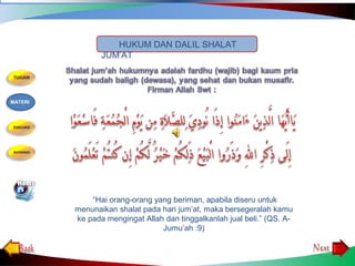 “Hai orang-orang yang beriman, apabila diseru untuk
menunaikan shalat pada hari jum’at, maka bersegeralah kamu
ke pada mengingat Allah dan tinggalkanlah jual beli.” (QS. A-
Jumu’ah :9)
HUKUM DAN DALIL SHALAT
JUM’AT
MATERI
 