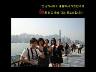 “ 안녕하세요 ?  홍콩에서 대한민국의 美 를 한껏 뽐낼 미스 엠포스입니다” 