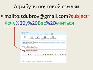 Атрибуты почтовой ссылки
• mailto:sdubrov@gmail.com?subject=
Хочу%20у%20Вас%20учиться
 