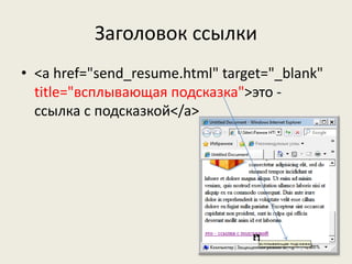 Заголовок ссылки
• <a href="send_resume.html" target="_blank"
title="всплывающая подсказка">это -
ссылка с подсказкой</a>
 
