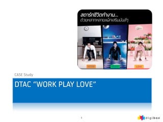 CASE Study

DTAC “WORK PLAY LOVE”


                 1
 