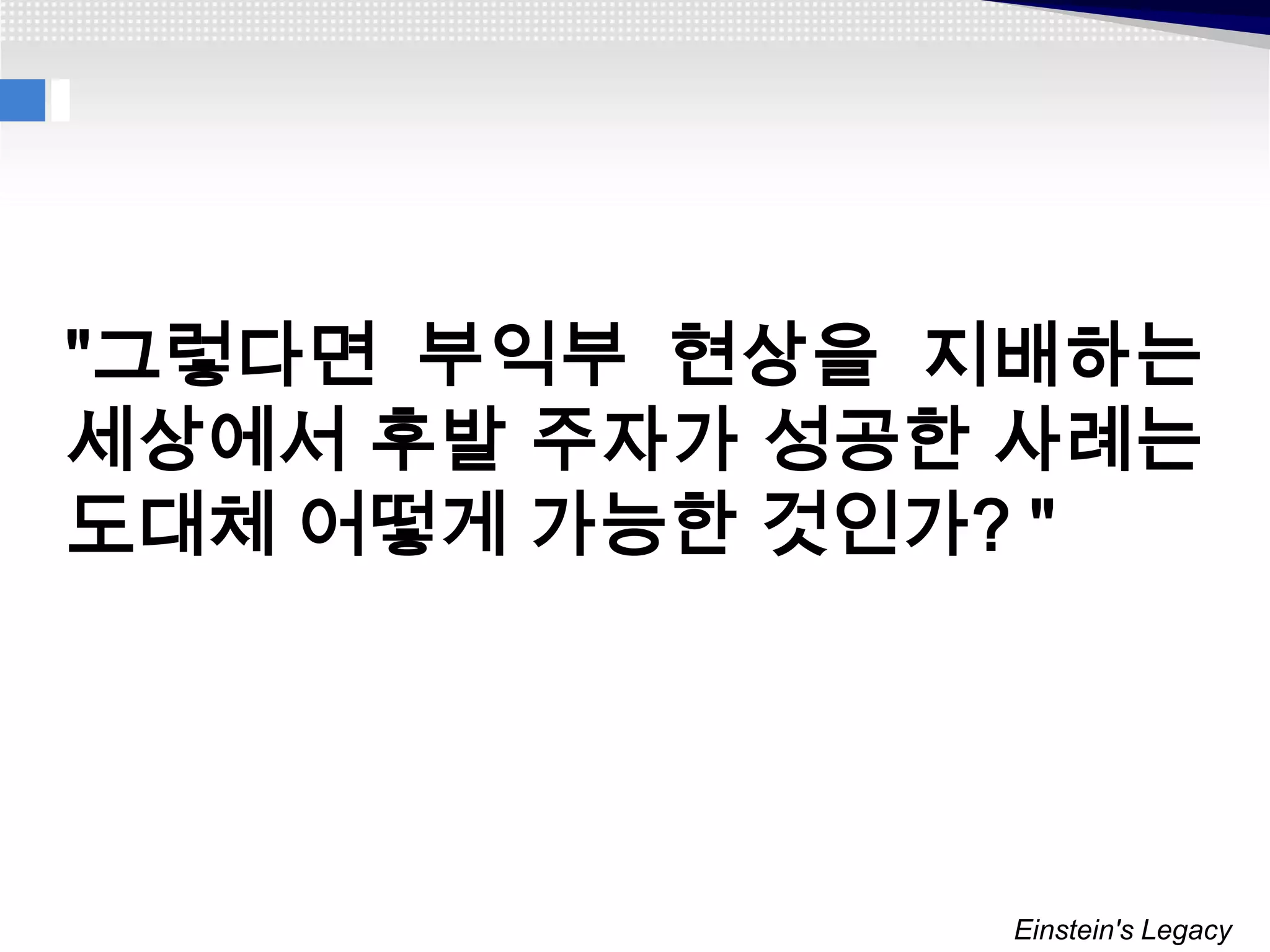 "그렇다면 부익부 현상을 지배하는
세상에서 후발 주자가 성공한 사례는
도대체 어떻게 가능한 것인가? "




               Einstein's Legacy
 