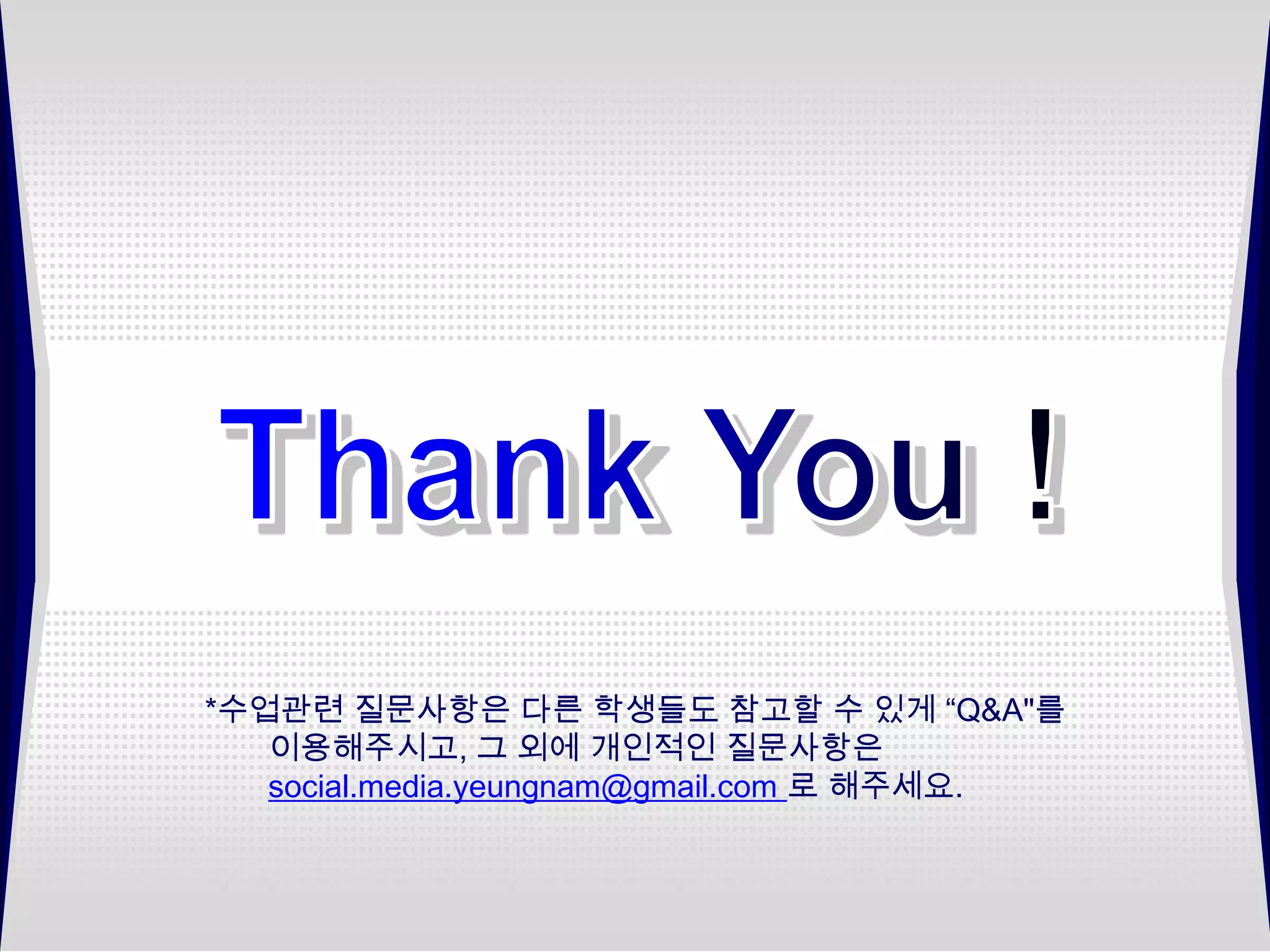 *수업관련 질문사항은 다른 학생들도 참고할 수 있게 “Q&A"를
   이용해주시고, 그 외에 개인적인 질문사항은
   social.media.yeungnam@gmail.com 로 해주세요.
 