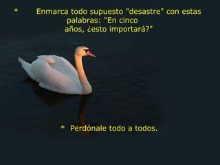 *       Enmarca todo supuesto "desastre" con estas palabras: "En cinco      años, ¿esto importará?" *  Perdónale todo a todos. 