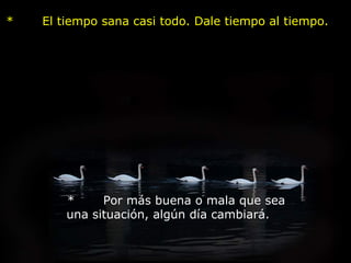 *       El tiempo sana casi todo. Dale tiempo al tiempo.            *       Por más buena o mala que sea una situación, algún día cambiará.    