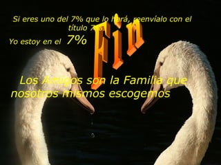 F i n Si eres uno del 7% que lo hará, reenvíalo con el título 7%              Yo estoy en el  7%                                                                                                                                         Los Amigos son la Familia que nosotros mismos escogemos                    