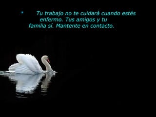 *        Tu trabajo no te cuidará cuando estés enfermo. Tus amigos y tu      familia sí. Mantente en contacto.         