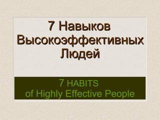 7 Навыков
Высокоэффективных
      Людей

        7 HABITS
 of Highly Effective People
 