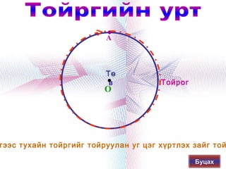 A



                         Тө
                          в           Тойрог
                         O




гээс тухайн тойргийг тойруулан уг цэг хүртлэх зайг той
                            
                                               Буцах
 