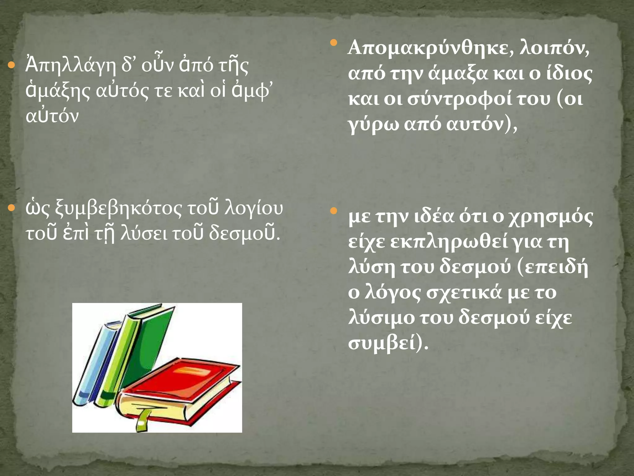  Απομακρύνθηκε, λοιπόν,
 Ἀπηλλϊγη δ’ οὖν ἀπό τῆσ        από την ϊμαξα και ο ύδιοσ
 ἁμϊξησ αὐτόσ τε καὶ οἱ ἀμφ’     και οι ςύντροφού του (οι
 αὐτόν                           γύρω από αυτόν),


 ὡσ ξυμβεβηκότοσ τοῦ λογύου     με την ιδϋα ότι ο χρηςμόσ
 τοῦ ἐπὶ τῇ λύςει τοῦ δεςμοῦ.    εύχε εκπληρωθεύ για τη
                                 λύςη του δεςμού (επειδό
                                 ο λόγοσ ςχετικϊ με το
                                 λύςιμο του δεςμού εύχε
                                 ςυμβεύ).
 