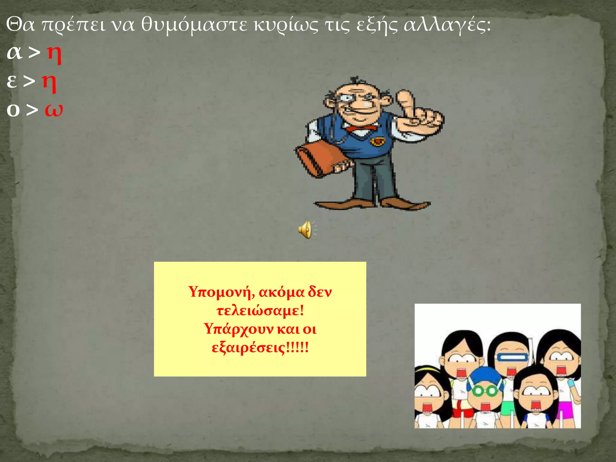 Θα πρέπει να θυμόμαστε κυρίως τις εξής αλλαγές:
α>η
ε>η
ο>ω




                 Τπομονό, ακόμα δεν
                     τελειώςαμε!
                   Τπϊρχουν και οι
                    εξαιρϋςεισ!!!!!
 