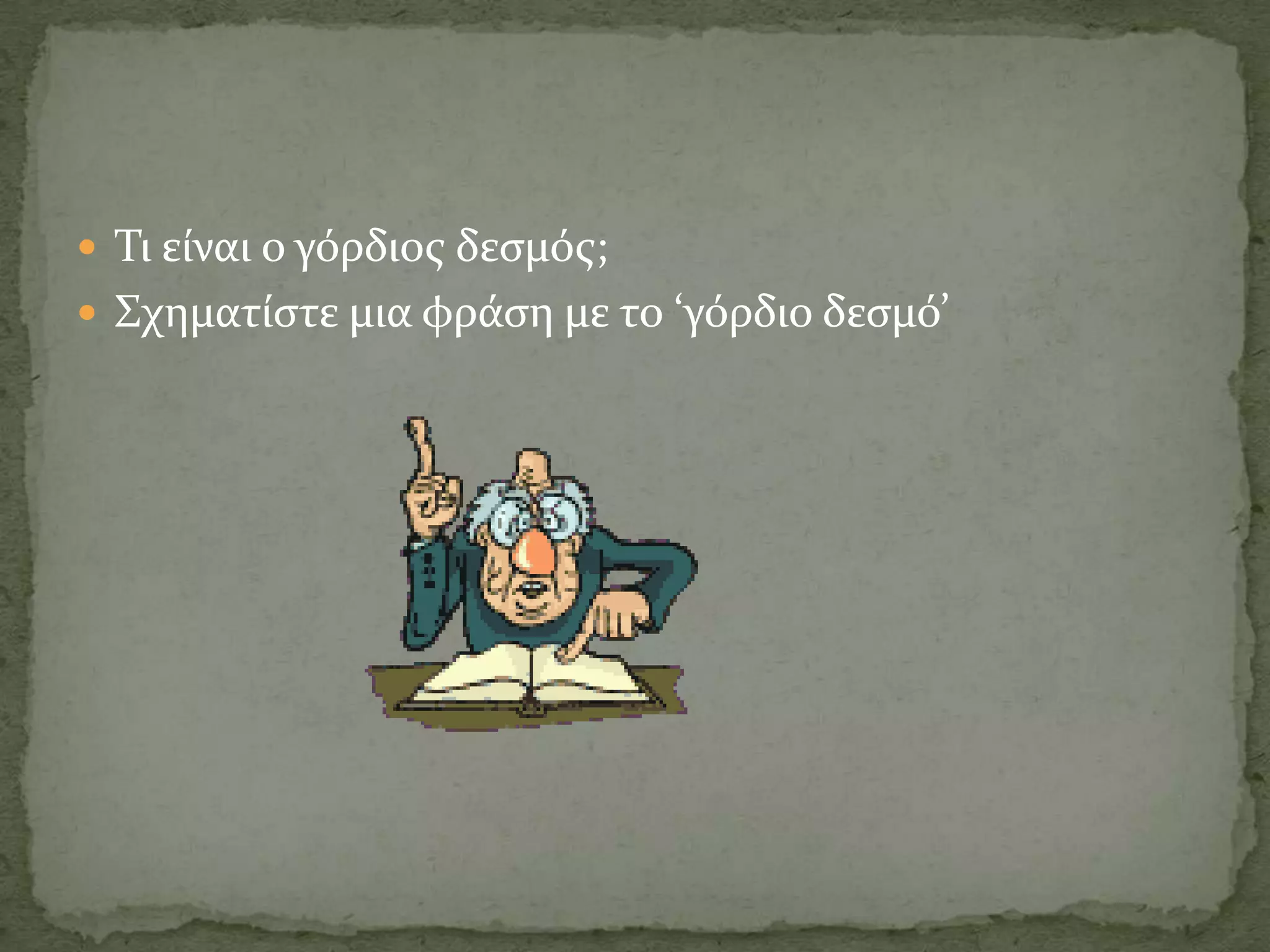  Σι εύναι ο γόρδιοσ δεςμόσ;
 ΢χηματύςτε μια φρϊςη με το ‘γόρδιο δεςμό’
 