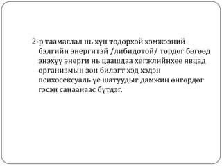 2-р таамаглал нь хүн тодорхой хэмжээний
  бэлгийн энергитэй /либидотой/ төрдөг бөгөөд
  энэхүү энерги нь цаашдаа хөгжлийнхөө явцад
  организмын зөн билэгт хэд хэдэн
  психосексуаль үе шатуудыг дамжин өнгөрдөг
  гэсэн санаанаас бүтдэг.
 