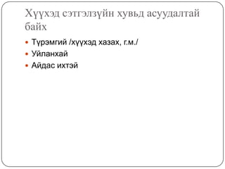 Хүүхэд сэтгэлзүйн хувьд асуудалтай
байх
 Түрэмгий /хүүхэд хазах, г.м./
 Уйланхай
 Айдас ихтэй
 