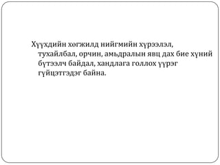 Хүүхдийн хөгжилд нийгмийн хүрээлэл,
  тухайлбал, орчин, амьдралын явц дах бие хүний
  бүтээлч байдал, хандлага голлох үүрэг
  гүйцэтгэдэг байна.
 