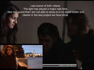 Last scene of both videos.
              The light has played a major role here.
Also the sound that I am not able to show is in no doubt better and
             clearer in the last project we have done.
 