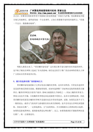 广州聚我网络营销顾问机构 荣誉出品
         网站地址：http://www.juwood.com/ 专业提供网络营销顾问及培训服务
点之后，在聚光灯的杠杆作用下其影响力更是得到进一步放大与扩散，受众数量也开始
呈现几何级增长，最终演变成一个公众事件。正如古希腊数学家阿基米德所言，“给我
一个支点，我能撬动地球”。




  明眼人都看出来了，“贾君鹏回家吃饭”是有幕后推手进行操作的有预谋的炒作。
这个帖子确实在网络上造成了非凡的影响，相信也会给苦于推广的企业网络营销人士和
广大的站长们带来很多启发。


1．媒介的选择对推广效果影响巨大
  贾君鹏回家吃饭的帖子之所以发表在魔兽世界吧，是有针对性的。不管是有意炒作
还是恶作剧式的娱乐恶搞，都想取得效果。而如何选择推广目标网站是取得效果的关键
所在。魔兽世界吧是百度用户最多，影响力最强的几个贴吧之一，再加上魔兽世界易主，
网易又迟迟不开服，百度魔兽世界吧近来也是贴吧中的焦点。众多目光聚集此吧。因此
贾君鹏回家吃饭发在魔兽世界吧不是最好也是非常好的选择，试想，如果发过某个人气
一般的论坛，或者人气很高但与游戏娱乐部太相关的贴吧，也不会有这么多网民浏览跟
帖。因此站长推广，一定要选择高，人气高的网站，并且要根据自己的网站特点选择，
如果你是游戏类网站，就到游戏类论坛网站推广，反之，如果你跑到医疗健康类网站进
行推广，将一点效果没有。


《不可不读的 7 大网络推广经典案例》                       Page 13 of 46
 